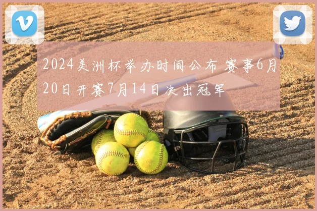 2024美洲杯举办时间公布 赛事6月20日开赛7月14日决出冠军