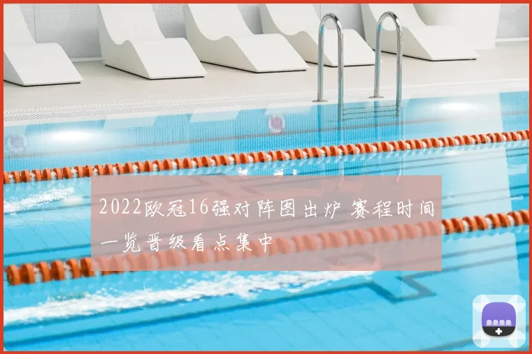 2022欧冠16强对阵图出炉 赛程时间一览晋级看点集中