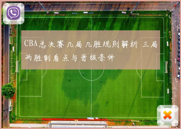 CBA总决赛几局几胜规则解析 三局两胜制看点与晋级条件