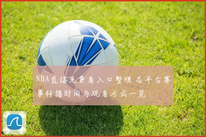 NBA直播免费看入口整理 各平台赛事转播时间与观看方式一览
