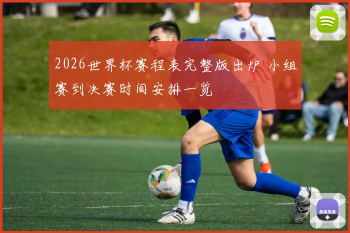 2026世界杯赛程表完整版出炉 小组赛到决赛时间安排一览