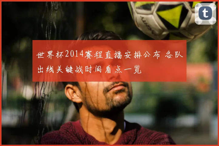 世界杯2014赛程直播安排公布 各队出线关键战时间看点一览