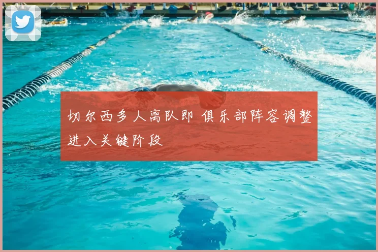 切尔西多人离队即 俱乐部阵容调整进入关键阶段
