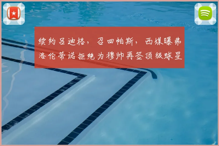 续约吕迪格，召回帕斯，西媒曝弗洛伦蒂诺拒绝为穆帅再签顶级球星