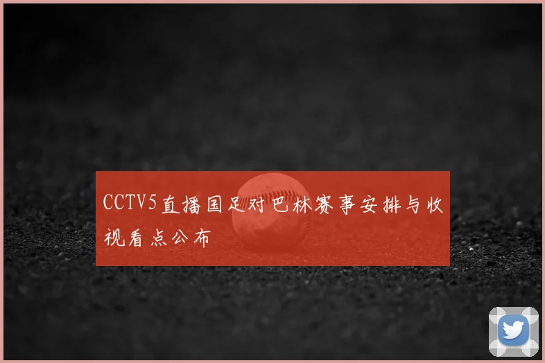 CCTV5直播国足对巴林赛事安排与收视看点公布