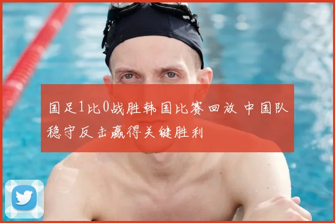 国足1比0战胜韩国比赛回放 中国队稳守反击赢得关键胜利