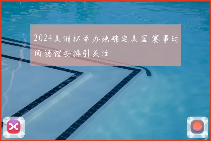 2024美洲杯举办地确定美国 赛事时间场馆安排引关注