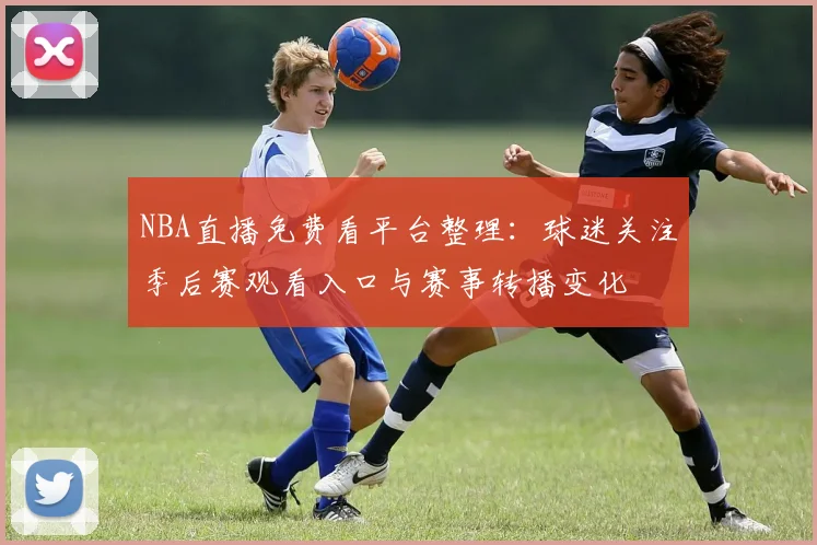 NBA直播免费看平台整理：球迷关注季后赛观看入口与赛事转播变化