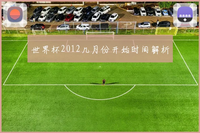 世界杯2012几月份开始时间解析