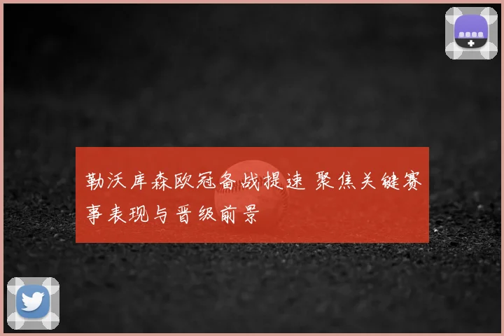 勒沃库森欧冠备战提速 聚焦关键赛事表现与晋级前景
