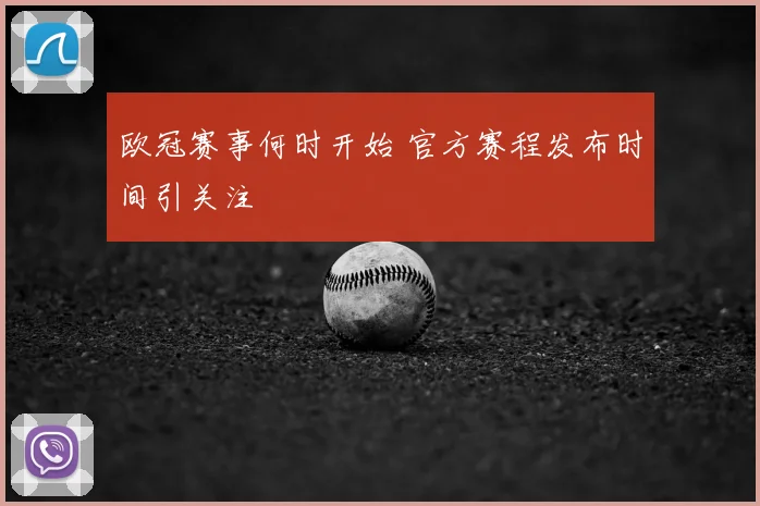 欧冠赛事何时开始 官方赛程发布时间引关注