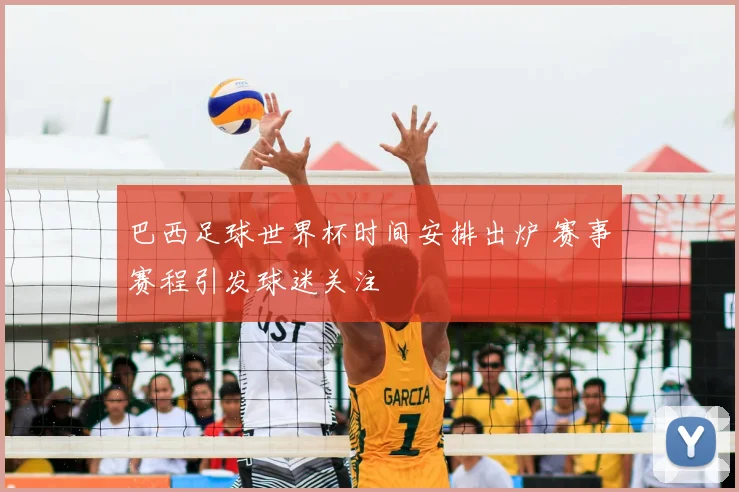 巴西足球世界杯时间安排出炉 赛事赛程引发球迷关注